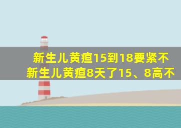 新生儿黄疸15到18要紧不新生儿黄疸8天了15、8高不