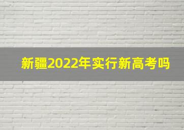 新疆2022年实行新高考吗