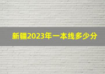 新疆2023年一本线多少分