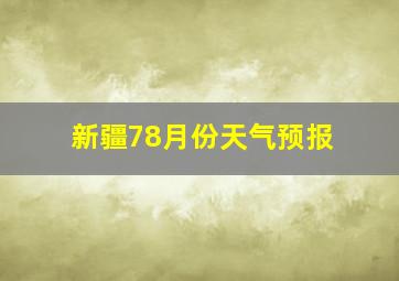 新疆78月份天气预报