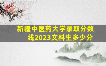 新疆中医药大学录取分数线2023文科生多少分