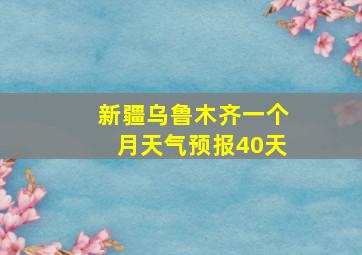 新疆乌鲁木齐一个月天气预报40天