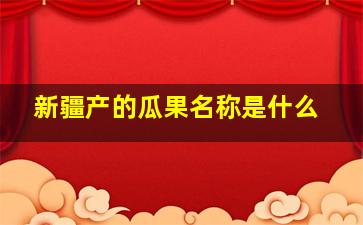 新疆产的瓜果名称是什么