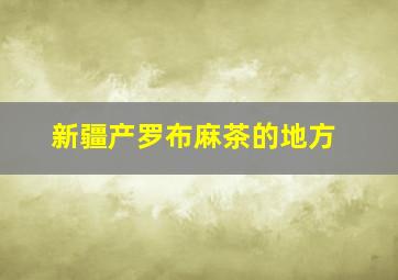 新疆产罗布麻茶的地方