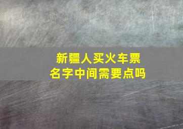 新疆人买火车票名字中间需要点吗