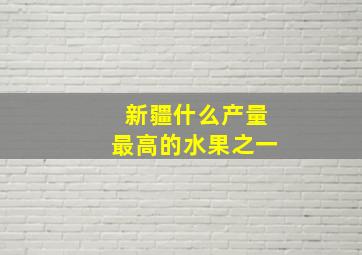 新疆什么产量最高的水果之一