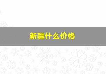 新疆什么价格