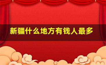 新疆什么地方有钱人最多