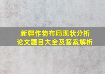 新疆作物布局现状分析论文题目大全及答案解析