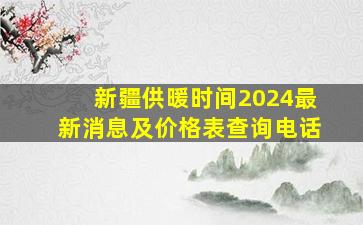 新疆供暖时间2024最新消息及价格表查询电话