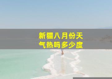 新疆八月份天气热吗多少度