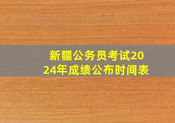 新疆公务员考试2024年成绩公布时间表