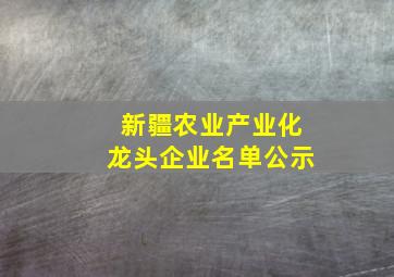 新疆农业产业化龙头企业名单公示