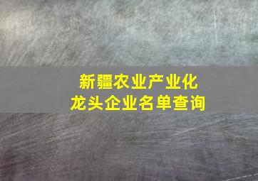 新疆农业产业化龙头企业名单查询