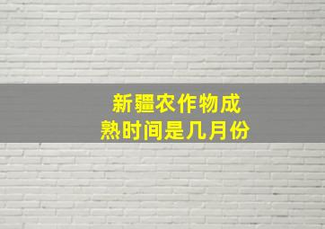 新疆农作物成熟时间是几月份