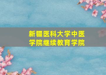 新疆医科大学中医学院继续教育学院