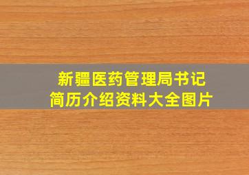 新疆医药管理局书记简历介绍资料大全图片