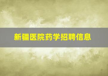 新疆医院药学招聘信息