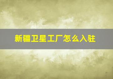 新疆卫星工厂怎么入驻