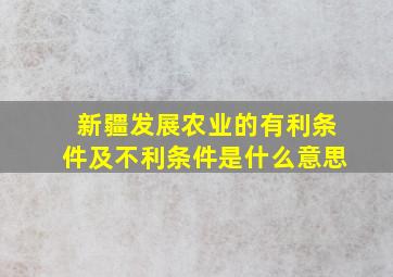 新疆发展农业的有利条件及不利条件是什么意思