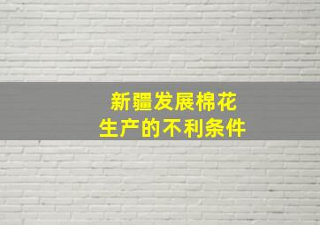 新疆发展棉花生产的不利条件