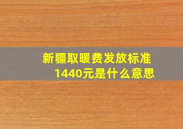 新疆取暖费发放标准1440元是什么意思