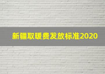 新疆取暖费发放标准2020