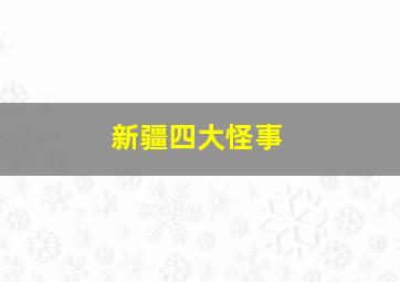 新疆四大怪事