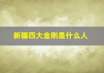 新疆四大金刚是什么人