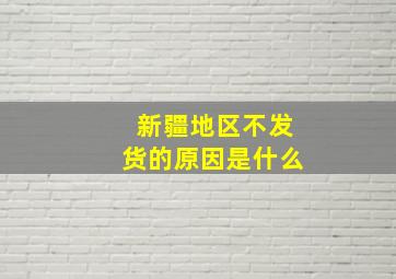 新疆地区不发货的原因是什么