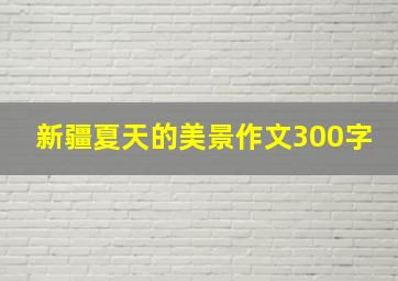 新疆夏天的美景作文300字