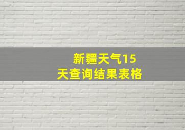 新疆天气15天查询结果表格