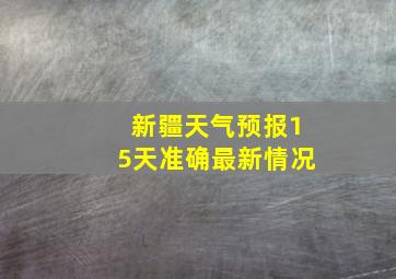 新疆天气预报15天准确最新情况