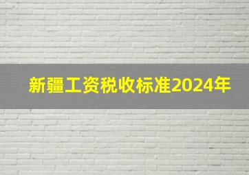 新疆工资税收标准2024年