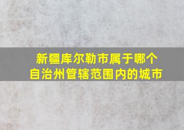 新疆库尔勒市属于哪个自治州管辖范围内的城市