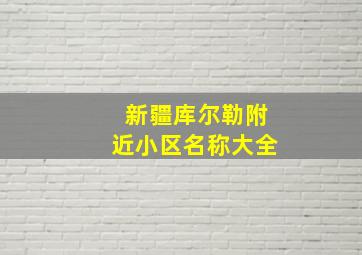 新疆库尔勒附近小区名称大全