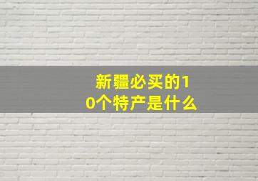 新疆必买的10个特产是什么