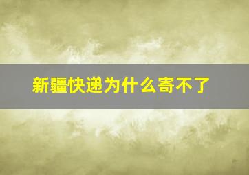 新疆快递为什么寄不了