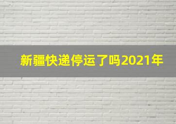 新疆快递停运了吗2021年