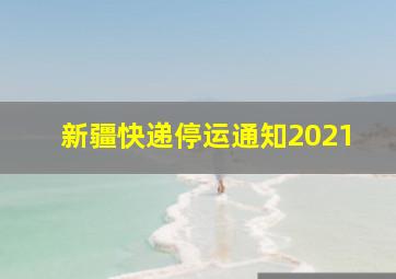 新疆快递停运通知2021