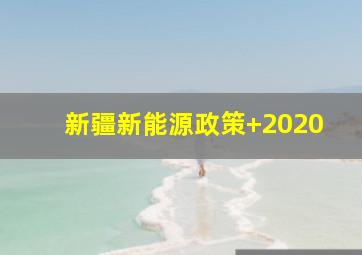 新疆新能源政策+2020