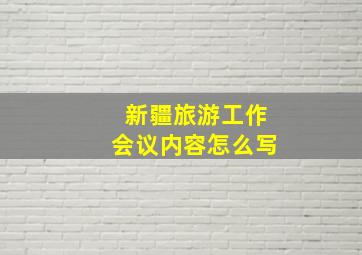 新疆旅游工作会议内容怎么写