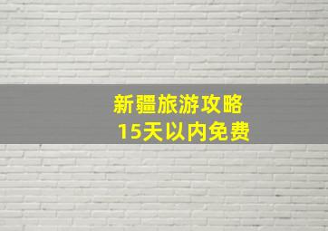 新疆旅游攻略15天以内免费