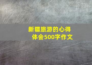 新疆旅游的心得体会500字作文