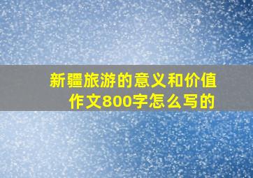 新疆旅游的意义和价值作文800字怎么写的