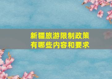 新疆旅游限制政策有哪些内容和要求