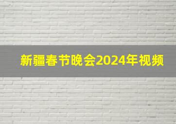 新疆春节晚会2024年视频