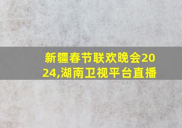 新疆春节联欢晚会2024,湖南卫视平台直播