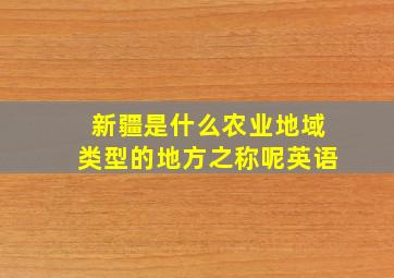 新疆是什么农业地域类型的地方之称呢英语