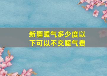 新疆暖气多少度以下可以不交暖气费